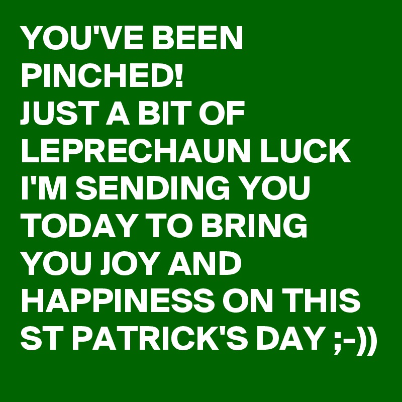 YOU'VE BEEN PINCHED!
JUST A BIT OF LEPRECHAUN LUCK I'M SENDING YOU TODAY TO BRING YOU JOY AND HAPPINESS ON THIS ST PATRICK'S DAY ;-)) 