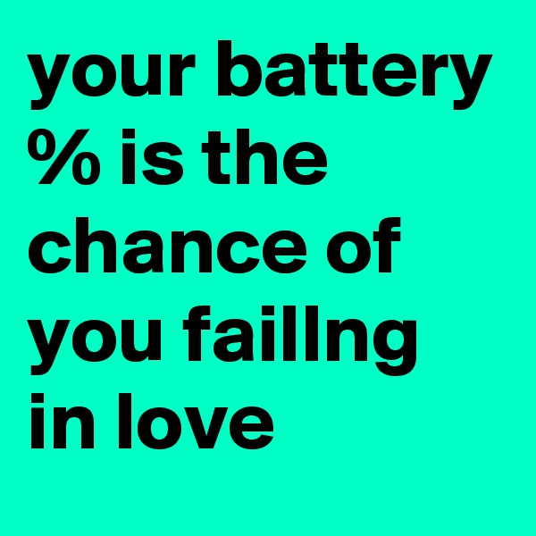 your battery % is the chance of you faillng in love 
