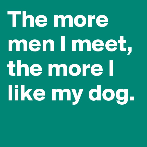 The more men I meet, the more I like my dog.
