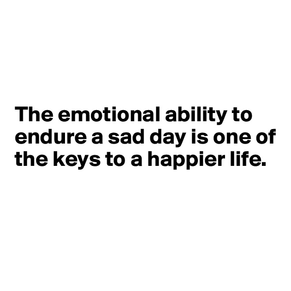 



The emotional ability to endure a sad day is one of the keys to a happier life.



