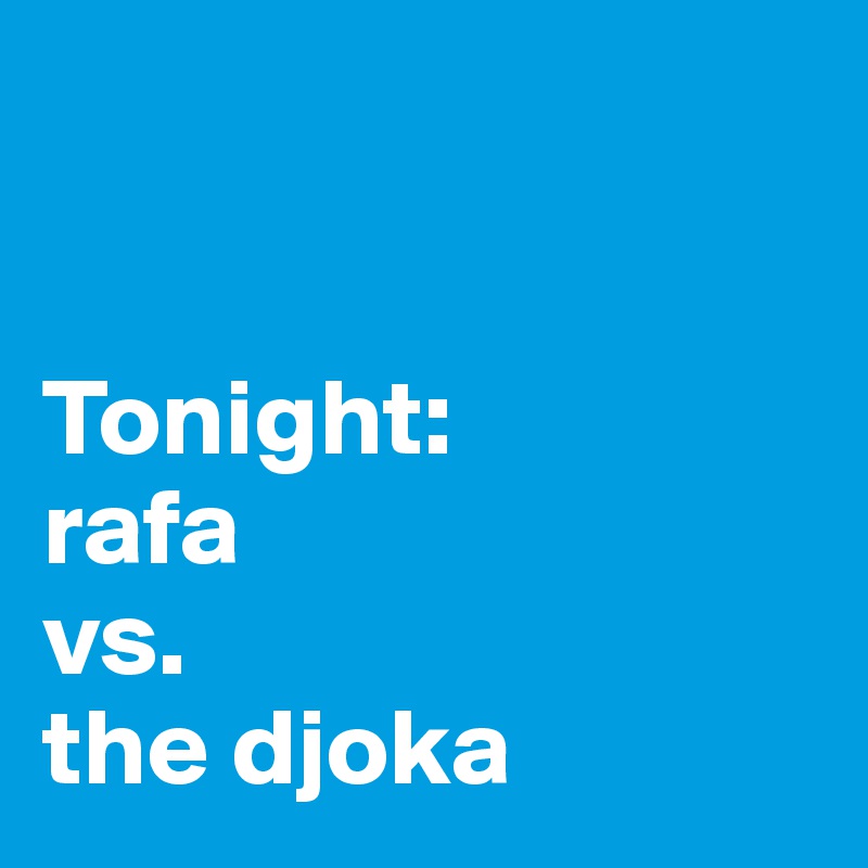  


Tonight:
rafa
vs.
the djoka