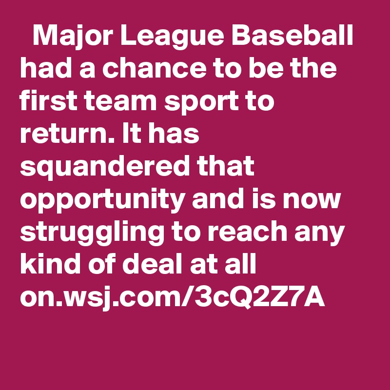   Major League Baseball had a chance to be the first team sport to return. It has squandered that opportunity and is now struggling to reach any kind of deal at all on.wsj.com/3cQ2Z7A
