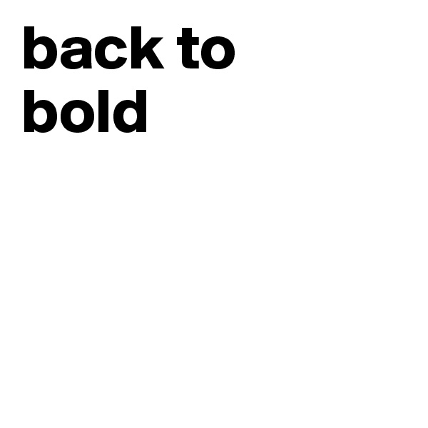 back to
bold



