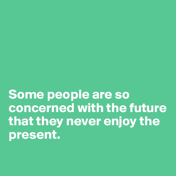 





Some people are so concerned with the future 
that they never enjoy the present.
