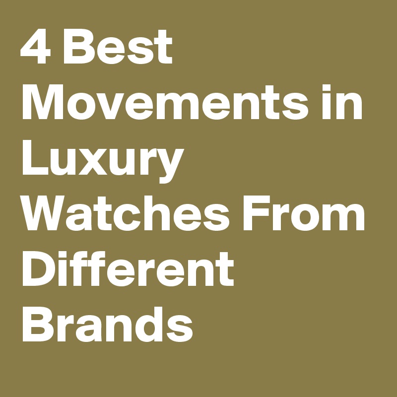 4 Best Movements in Luxury Watches From Different Brands