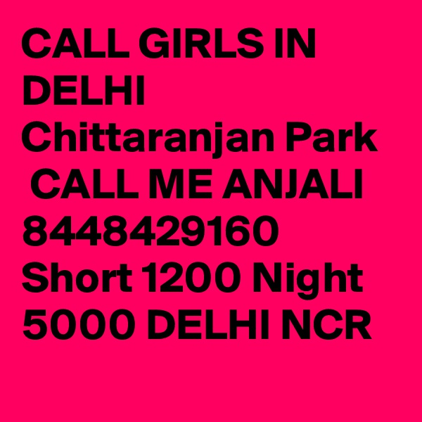 CALL GIRLS IN DELHI Chittaranjan Park
 CALL ME ANJALI 8448429160 Short 1200 Night 5000 DELHI NCR
