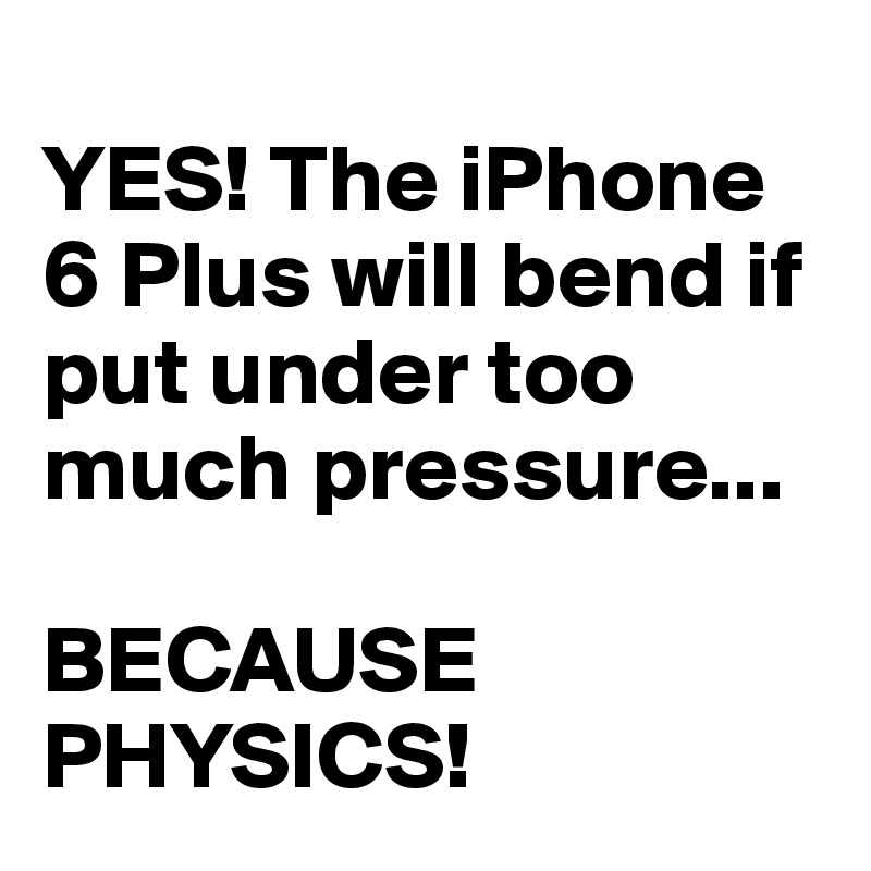 
YES! The iPhone 6 Plus will bend if put under too much pressure...

BECAUSE  PHYSICS!