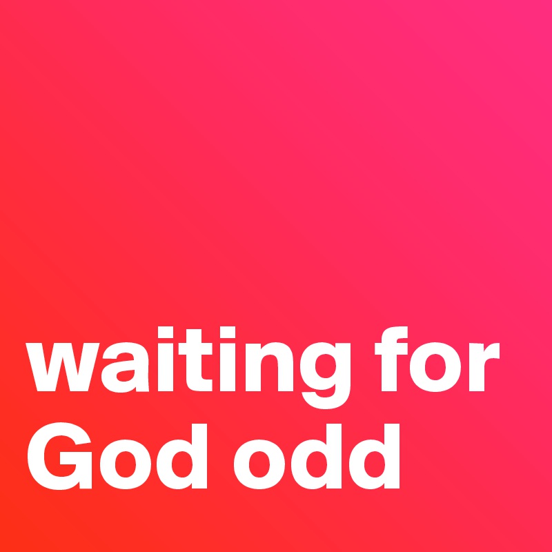 


waiting for God odd