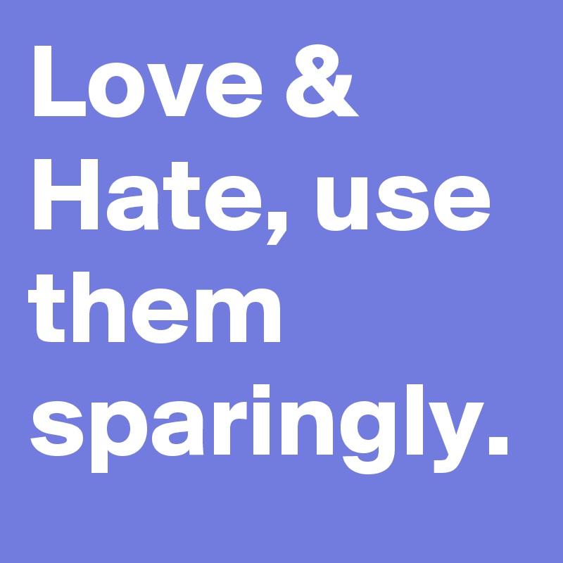 Love & Hate, use them sparingly.