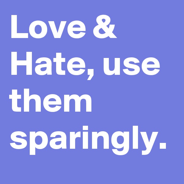Love & Hate, use them sparingly.