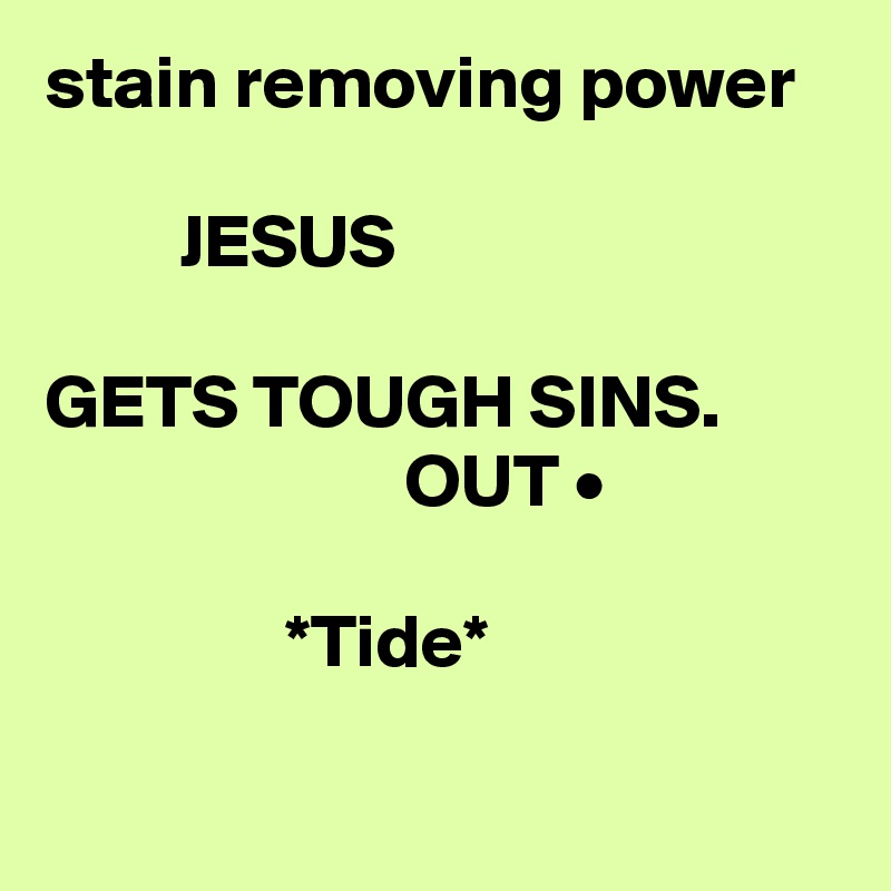 stain removing power

         JESUS 
 
GETS TOUGH SINS.                                OUT •   

                *Tide*

