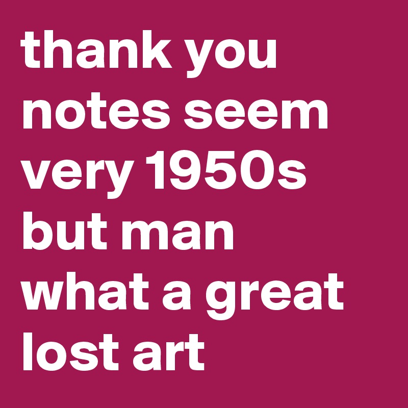 thank you notes seem very 1950s but man what a great lost art