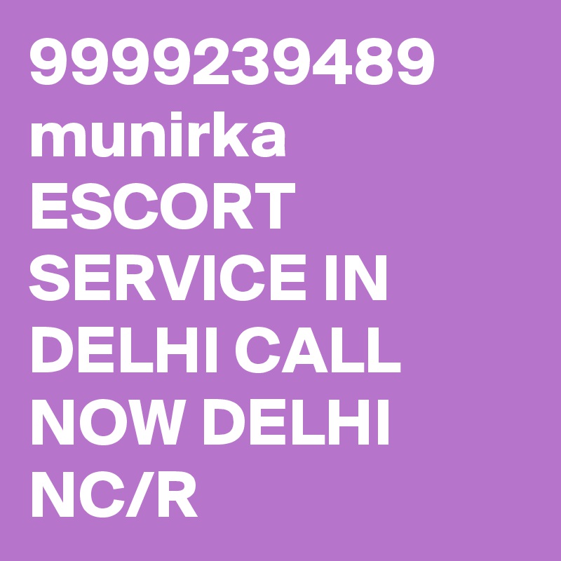 9999239489 munirka ESCORT SERVICE IN DELHI CALL NOW DELHI NC/R