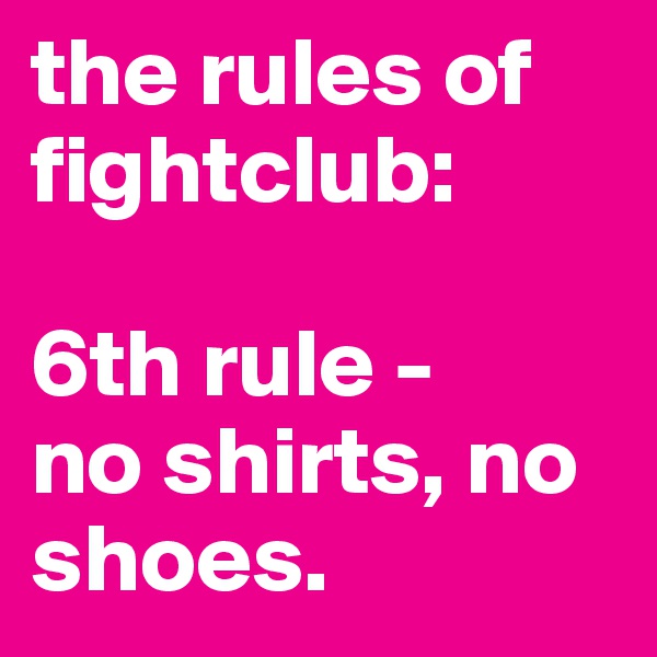 the rules of fightclub:

6th rule -
no shirts, no shoes.
