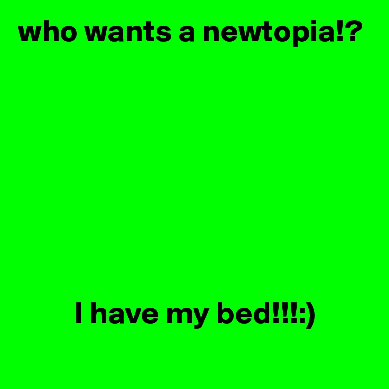 who wants a newtopia!?





               

     
         I have my bed!!!:)
                    