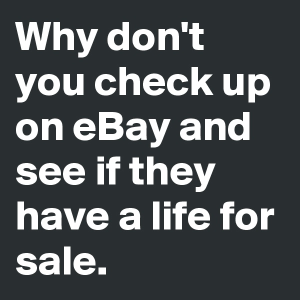 Why don't you check up on eBay and see if they have a life for sale. 