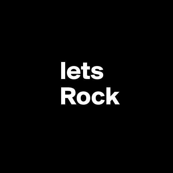 

          lets          
          Rock

