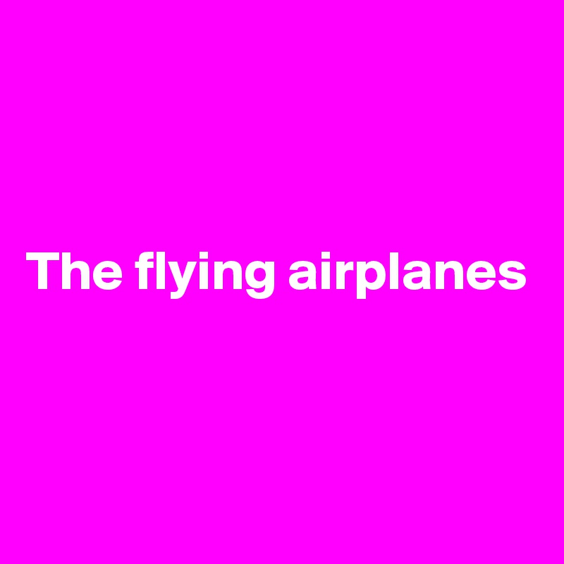            



The flying airplanes 



