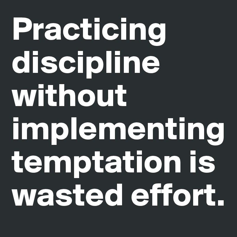 Practicing discipline without implementing temptation is wasted effort.