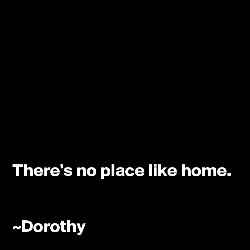 







There's no place like home.


~Dorothy