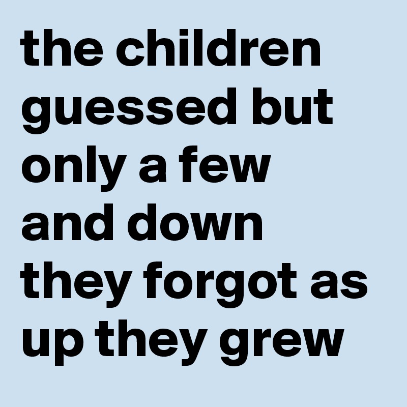 the children guessed but only a few and down they forgot as up they grew