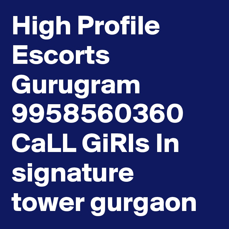 High Profile Escorts Gurugram 9958560360 CaLL GiRls In signature tower gurgaon