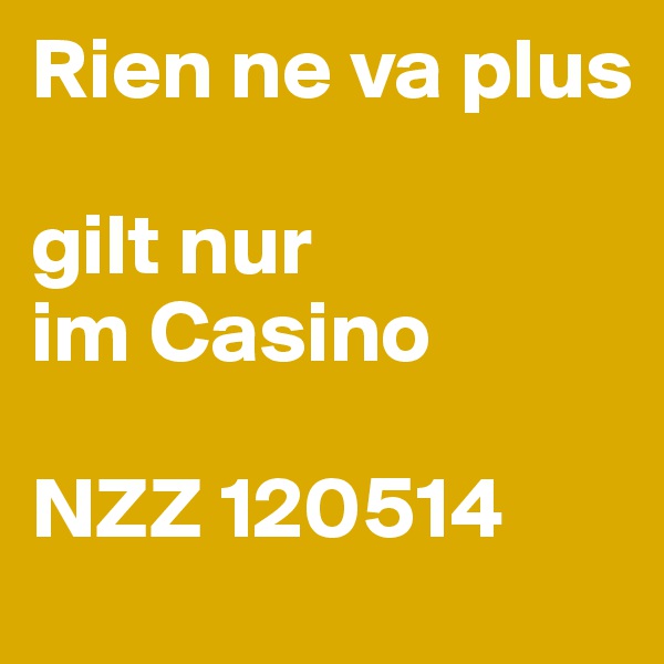 Rien ne va plus
 
gilt nur
im Casino
 
NZZ 120514