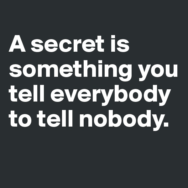 
A secret is something you tell everybody to tell nobody.
