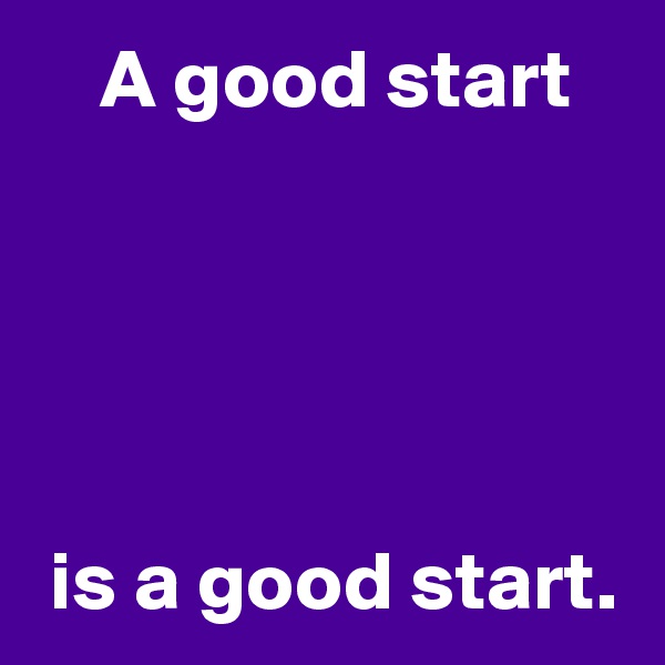     A good start





 is a good start.