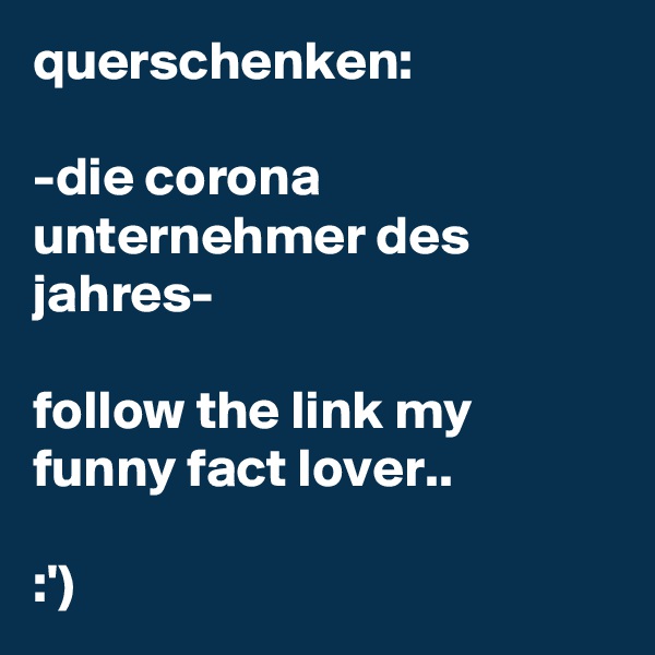 querschenken:

-die corona unternehmer des jahres-

follow the link my funny fact lover..

:') 