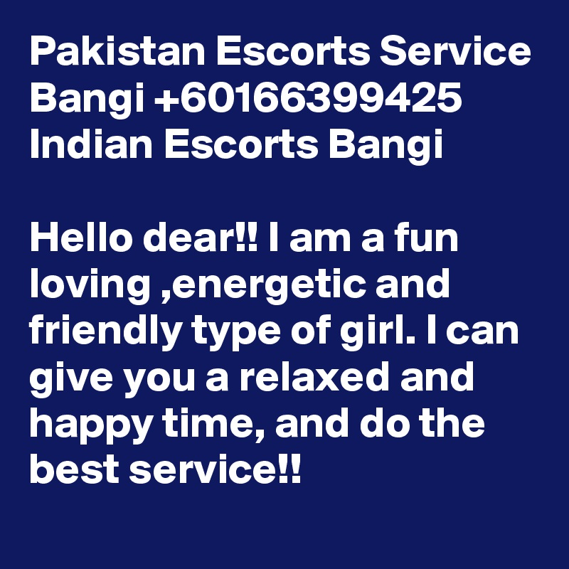 Pakistan Escorts Service Bangi +60166399425 Indian Escorts Bangi

Hello dear!! I am a fun loving ,energetic and friendly type of girl. I can give you a relaxed and happy time, and do the best service!!