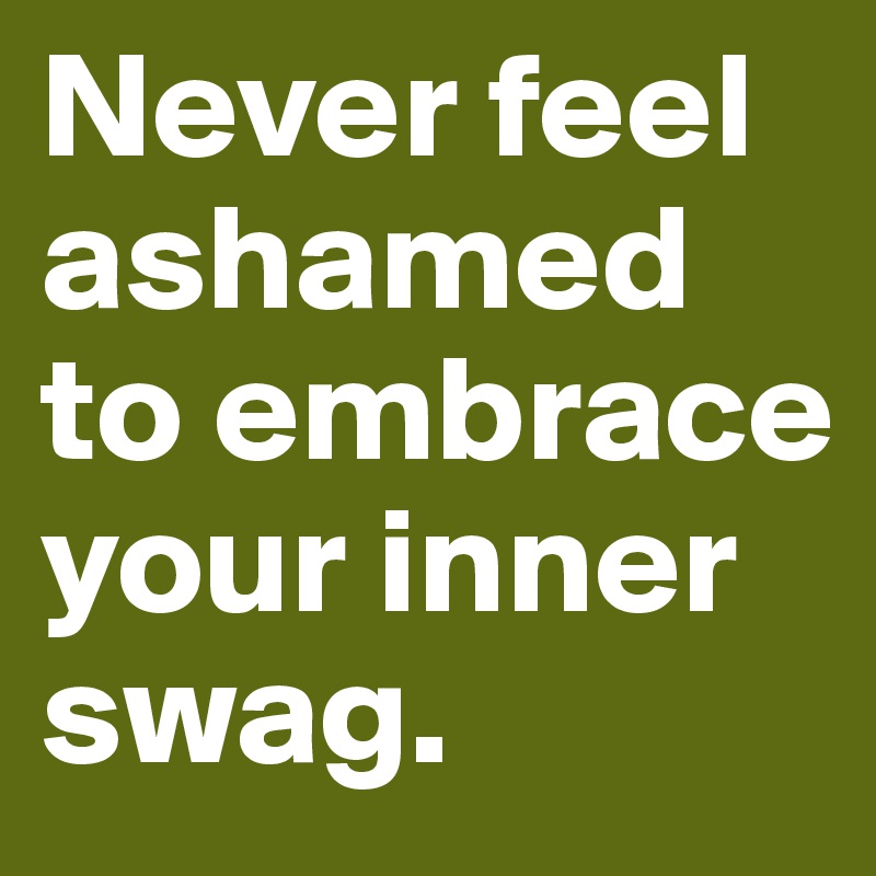 Never feel ashamed to embrace your inner swag. 