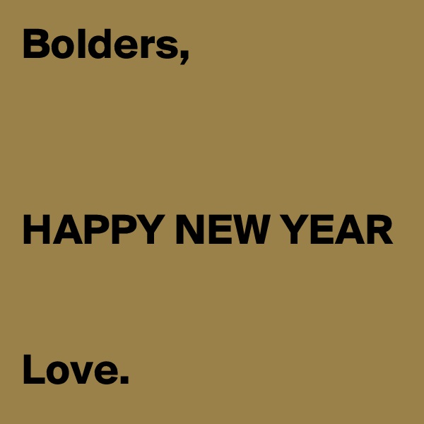Bolders,



HAPPY NEW YEAR


Love.