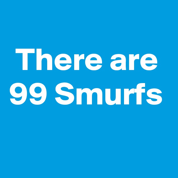 
 There are
99 Smurfs
