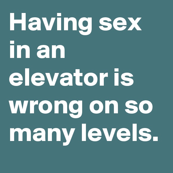 Having sex in an elevator is wrong on so many levels.