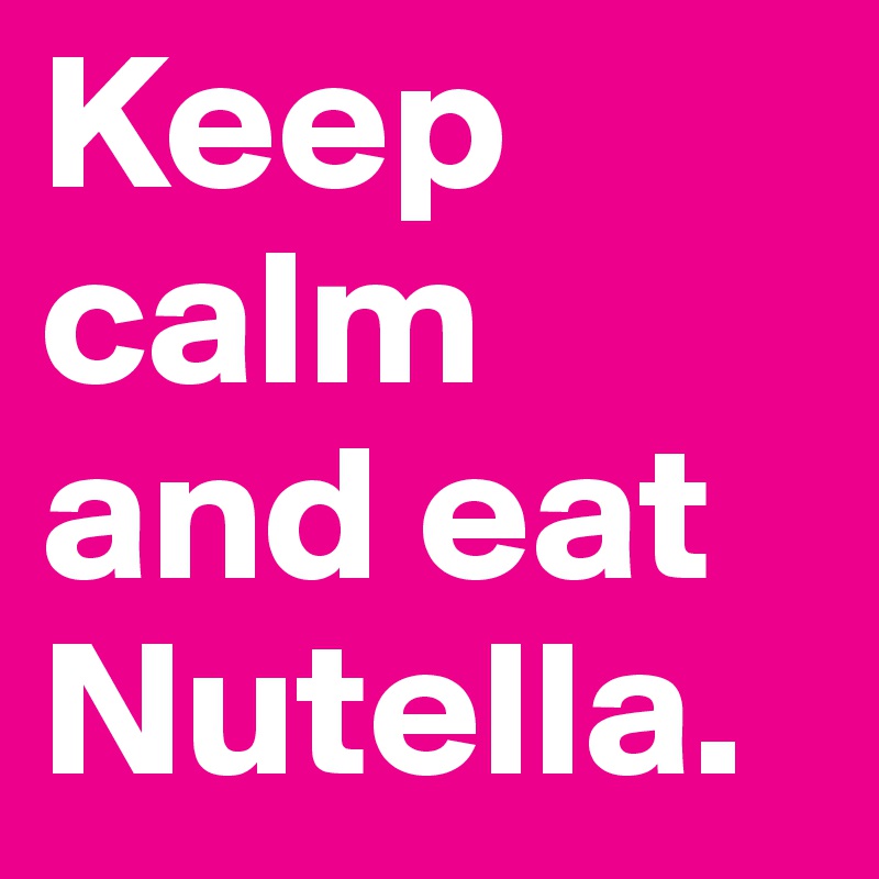Keep calm and eat Nutella.