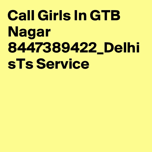 Call Girls In GTB Nagar 8447389422_Delhi sTs Service