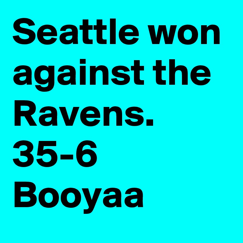 Seattle won against the Ravens. 35-6 Booyaa