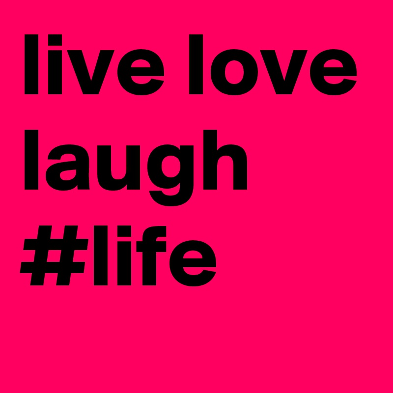 live love laugh #life