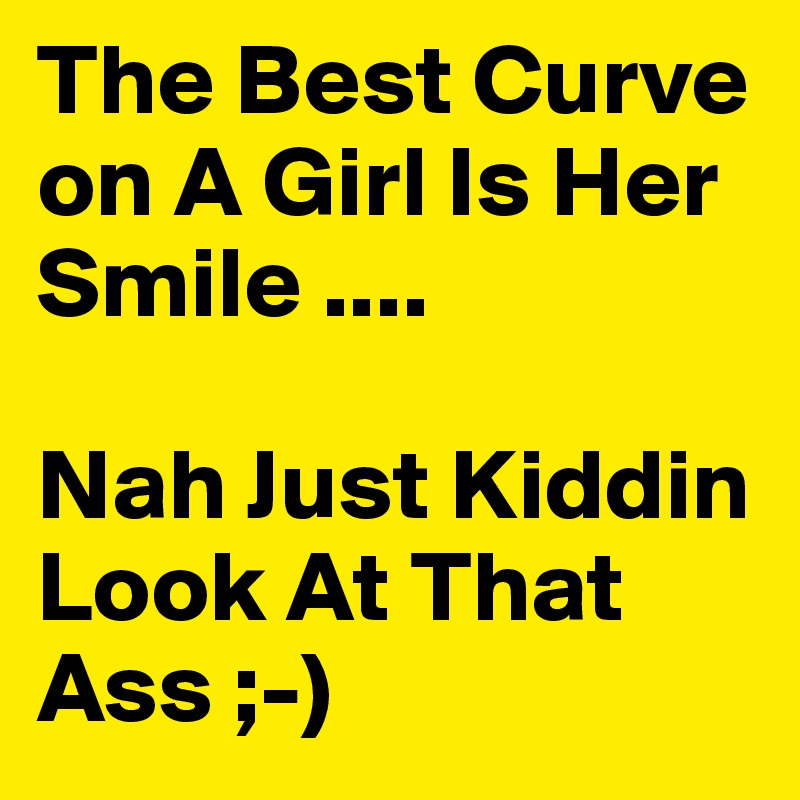 The Best Curve on A Girl Is Her Smile ....

Nah Just Kiddin Look At That Ass ;-)