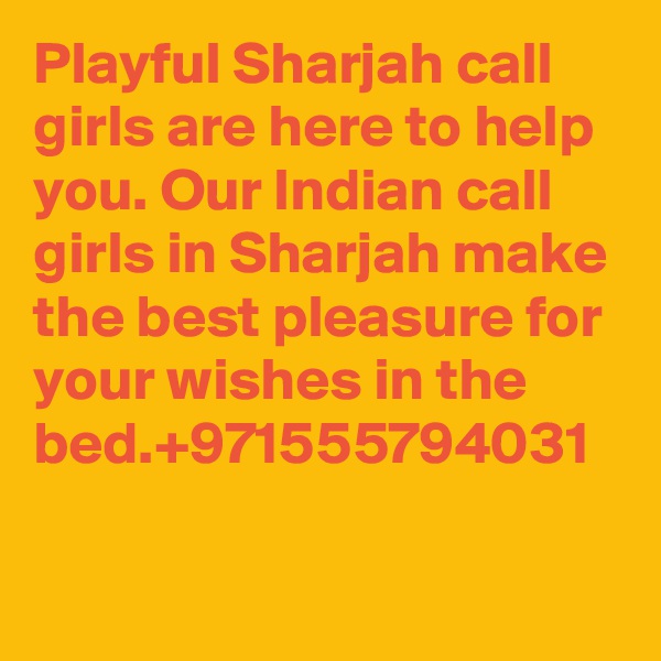 Playful Sharjah call girls are here to help you. Our Indian call girls in Sharjah make the best pleasure for your wishes in the bed.+971555794031

