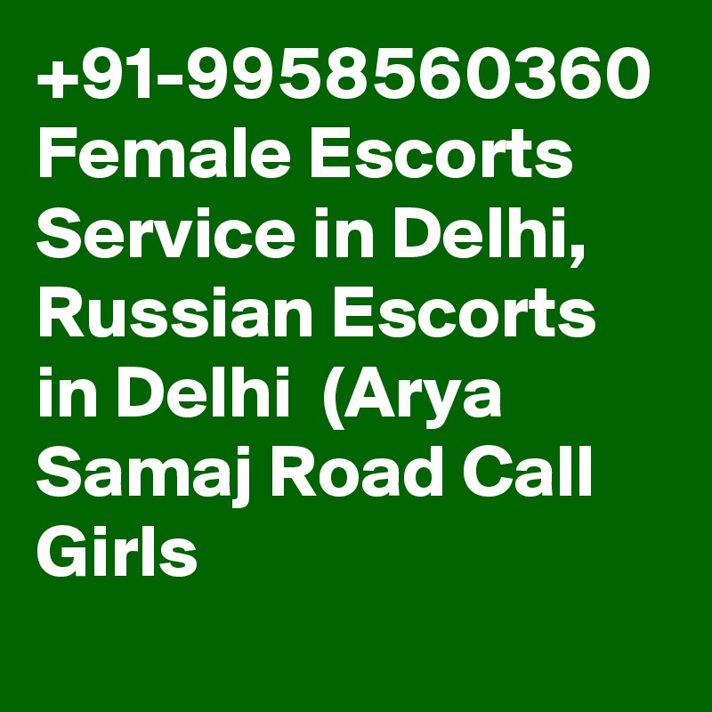 +91-9958560360 Female Escorts Service in Delhi, Russian Escorts in Delhi  (Arya Samaj Road Call Girls