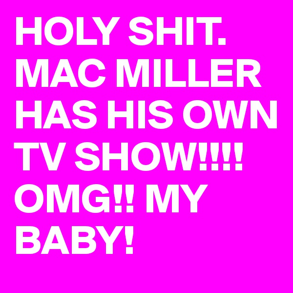 HOLY SHIT. 
MAC MILLER HAS HIS OWN TV SHOW!!!! OMG!! MY BABY!