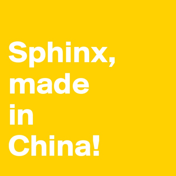 
Sphinx,
made
in
China!