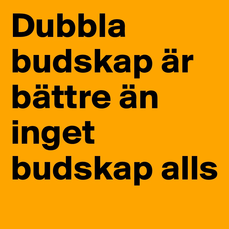 Dubbla budskap är bättre än inget budskap alls