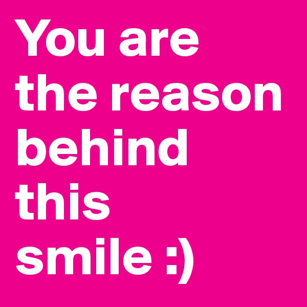 You are 
the reason behind this smile :)