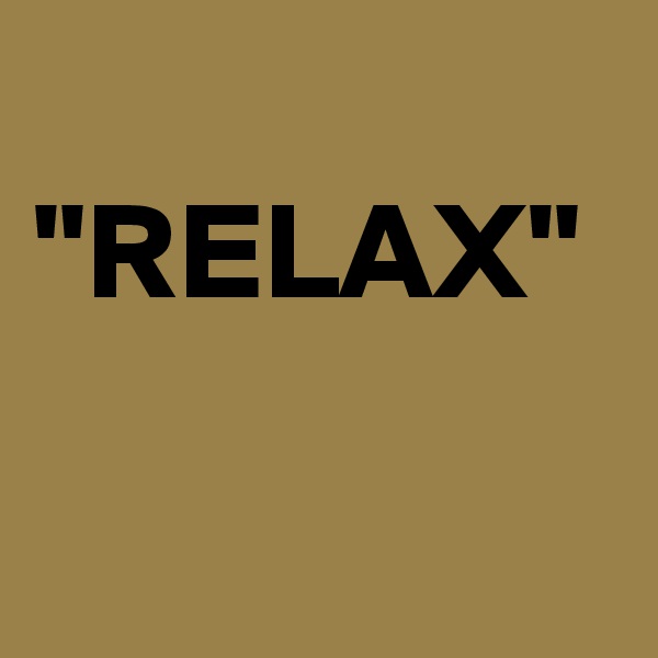 
"RELAX"

