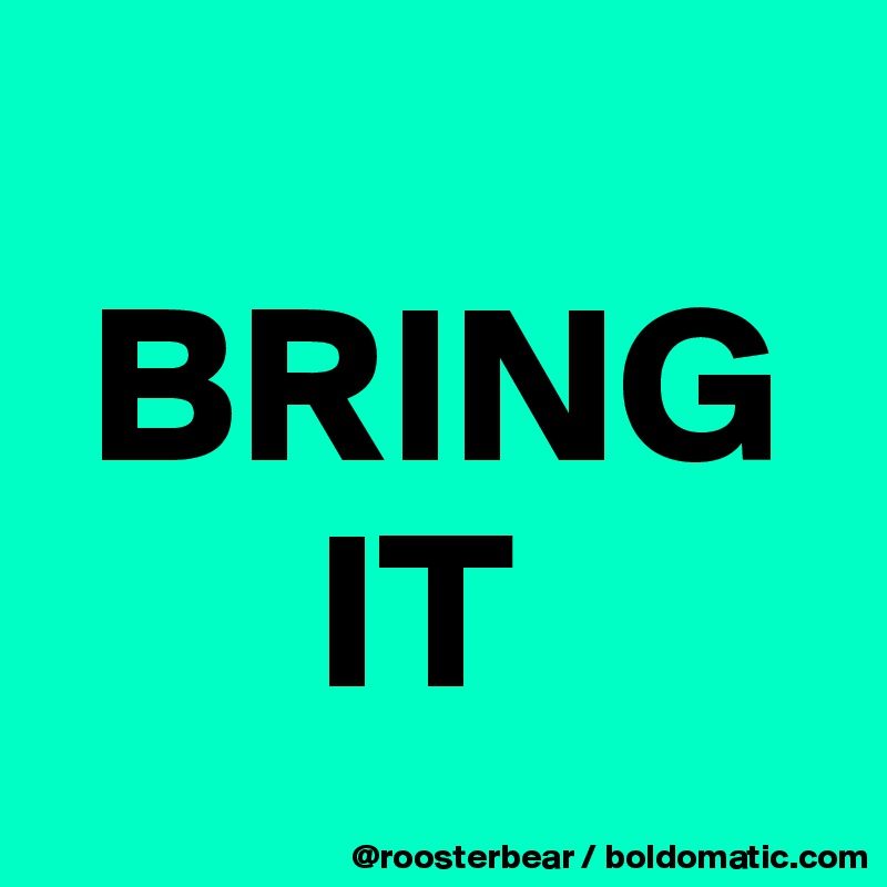 
 BRING
      IT