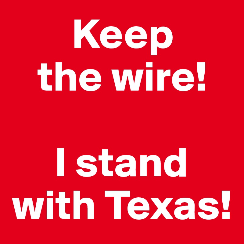        Keep 
   the wire!
                             
     I stand with Texas!
