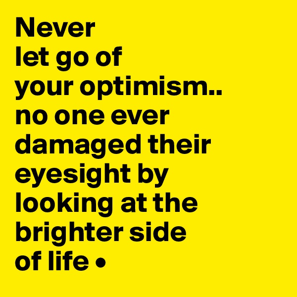 Never
let go of
your optimism..
no one ever damaged their eyesight by
looking at the brighter side
of life •